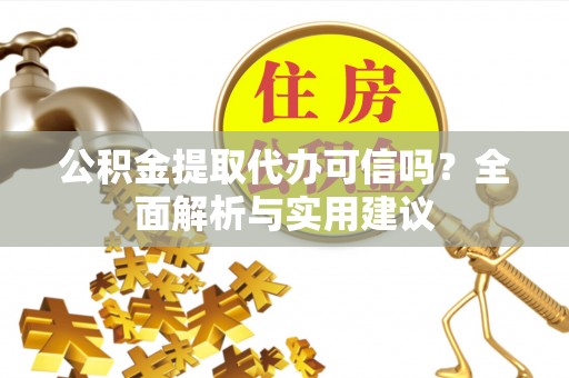 皇姑公积金提取代办可信吗？全面解析与实用建议