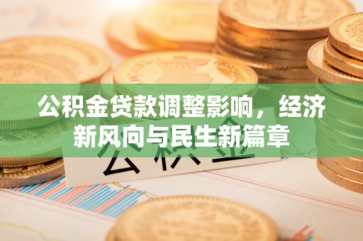 皇姑公积金贷款调整影响，经济新风向与民生新篇章