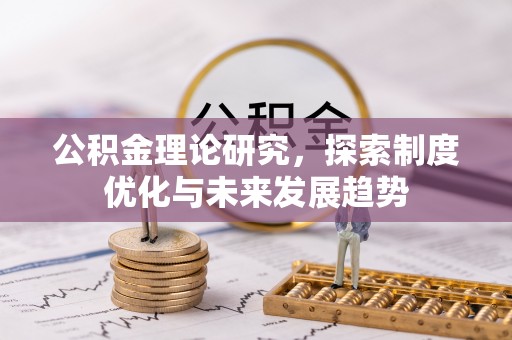 皇姑公积金理论研究，探索制度优化与未来发展趋势