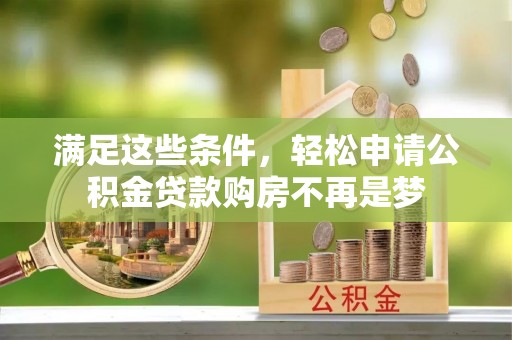 皇姑满足这些条件，轻松申请公积金贷款购房不再是梦