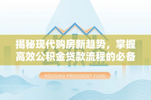 皇姑揭秘现代购房新趋势，掌握高效公积金贷款流程的必备指南
