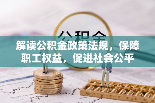 皇姑解读公积金政策法规，保障职工权益，促进社会公平
