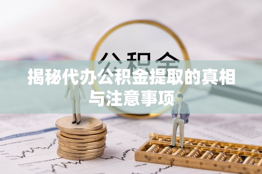 皇姑揭秘代办公积金提取的真相与注意事项