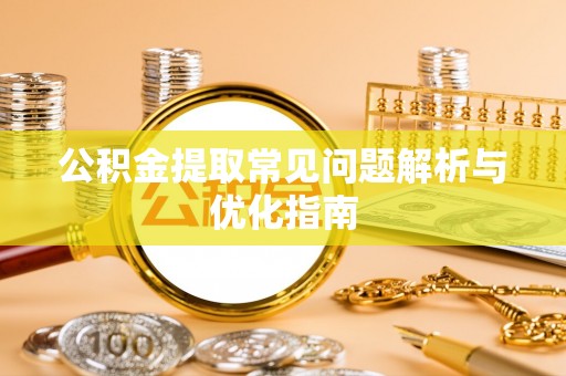 皇姑公积金提取常见问题解析与优化指南