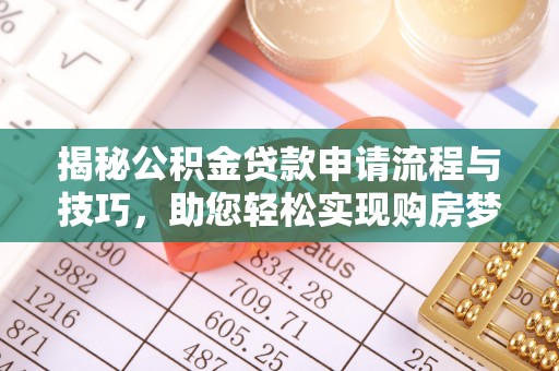 皇姑揭秘公积金贷款申请流程与技巧，助您轻松实现购房梦想