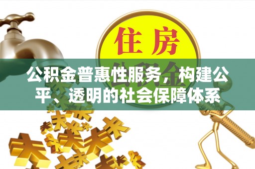 皇姑公积金普惠性服务，构建公平、透明的社会保障体系