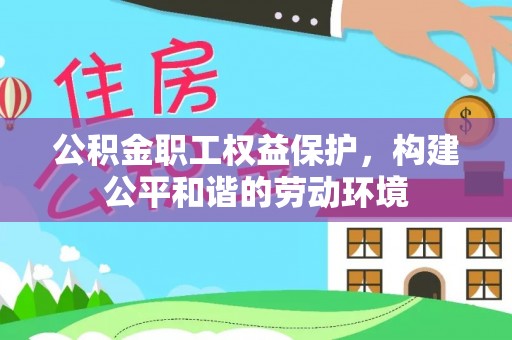 皇姑公积金职工权益保护，构建公平和谐的劳动环境