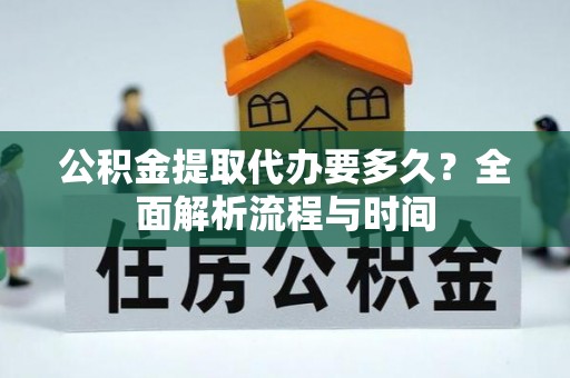 皇姑公积金提取代办要多久？全面解析流程与时间