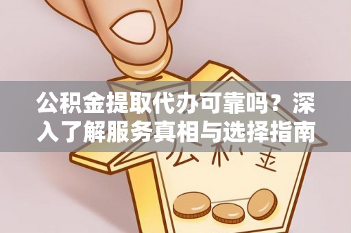 皇姑公积金提取代办可靠吗？深入了解服务真相与选择指南
