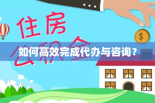 皇姑如何高效完成代办与咨询？