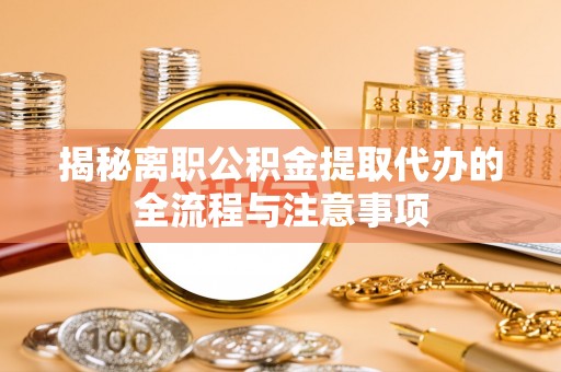 皇姑揭秘离职公积金提取代办的全流程与注意事项