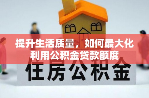 皇姑提升生活质量，如何最大化利用公积金贷款额度