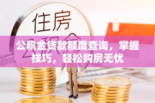 皇姑公积金贷款额度查询，掌握技巧，轻松购房无忧