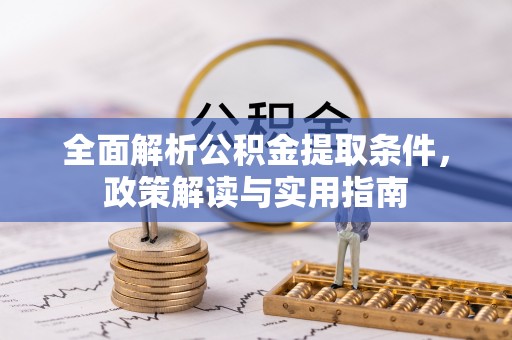 皇姑全面解析公积金提取条件，政策解读与实用指南