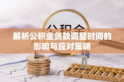 皇姑解析公积金贷款调整时间的影响与应对策略