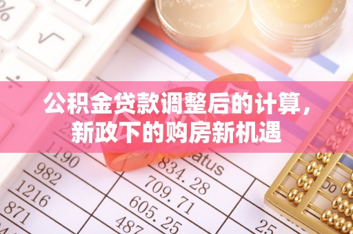皇姑公积金贷款调整后的计算，新政下的购房新机遇