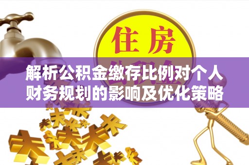 皇姑解析公积金缴存比例对个人财务规划的影响及优化策略