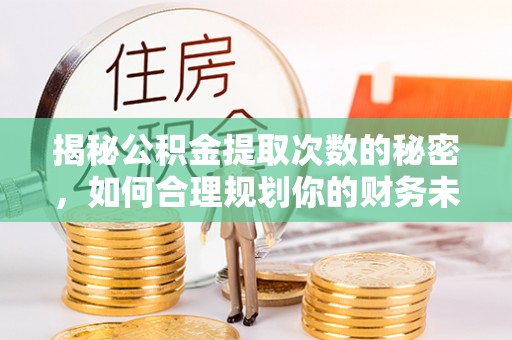 皇姑揭秘公积金提取次数的秘密，如何合理规划你的财务未来？