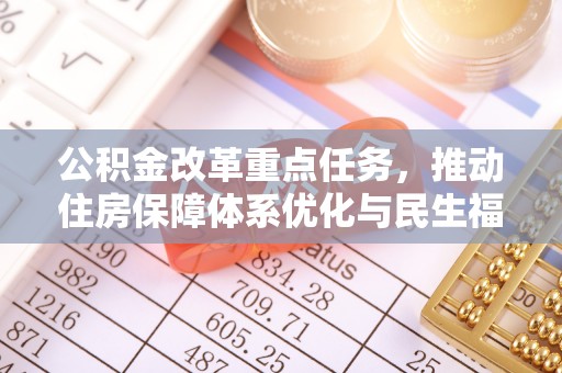 皇姑公积金改革重点任务，推动住房保障体系优化与民生福祉提升