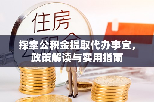 皇姑探索公积金提取代办事宜，政策解读与实用指南