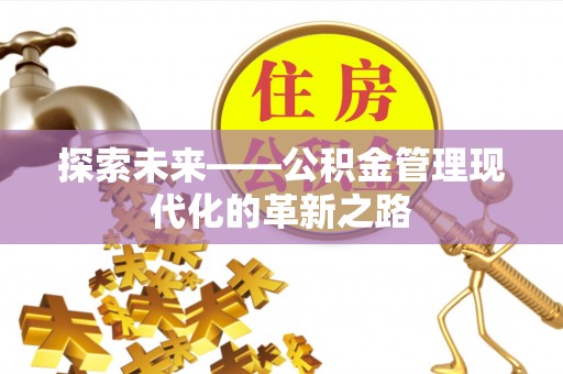 皇姑探索未来——公积金管理现代化的革新之路