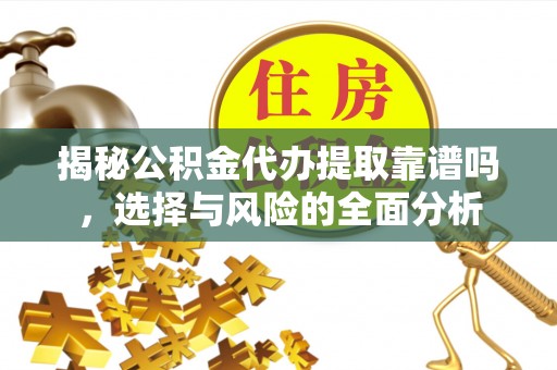 皇姑揭秘公积金代办提取靠谱吗，选择与风险的全面分析