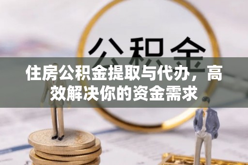 皇姑住房公积金提取与代办，高效解决你的资金需求