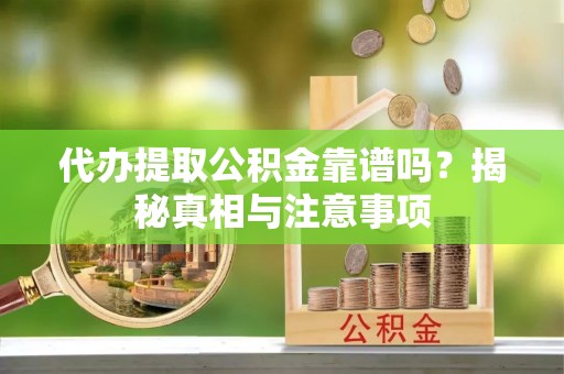 皇姑代办提取公积金靠谱吗？揭秘真相与注意事项