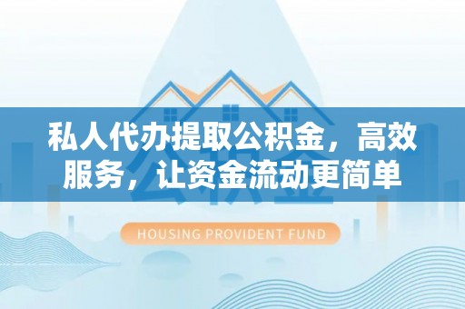 皇姑私人代办提取公积金，高效服务，让资金流动更简单