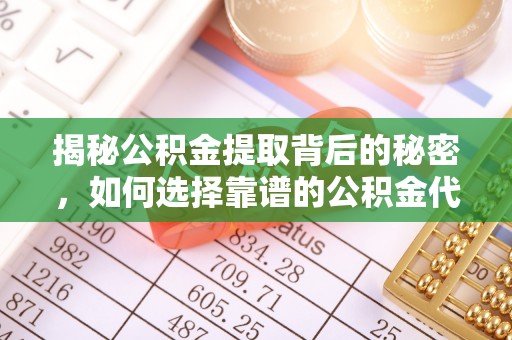 皇姑揭秘公积金提取背后的秘密，如何选择靠谱的公积金代办提取公司？