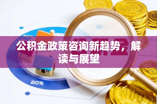 皇姑公积金政策咨询新趋势，解读与展望