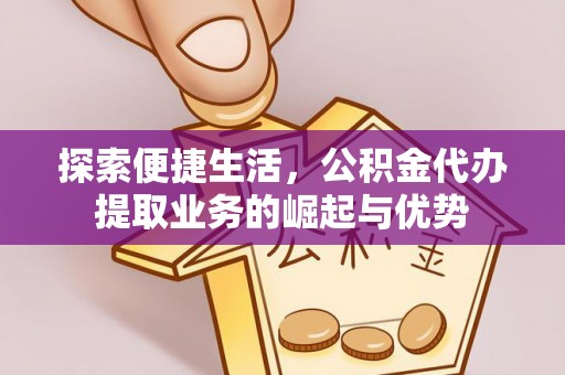皇姑探索便捷生活，公积金代办提取业务的崛起与优势