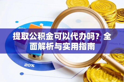 皇姑提取公积金可以代办吗？全面解析与实用指南