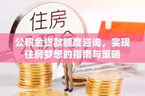 皇姑公积金贷款额度咨询，实现住房梦想的指南与策略