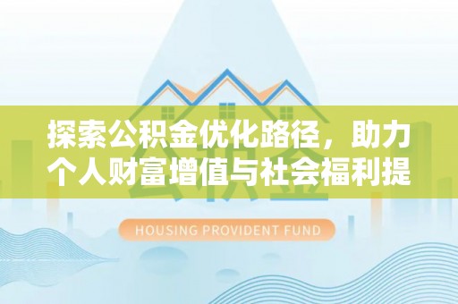 皇姑探索公积金优化路径，助力个人财富增值与社会福利提升