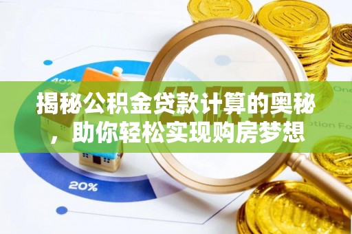 皇姑揭秘公积金贷款计算的奥秘，助你轻松实现购房梦想