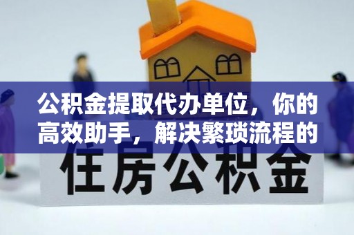 皇姑公积金提取代办单位，你的高效助手，解决繁琐流程的不二之选