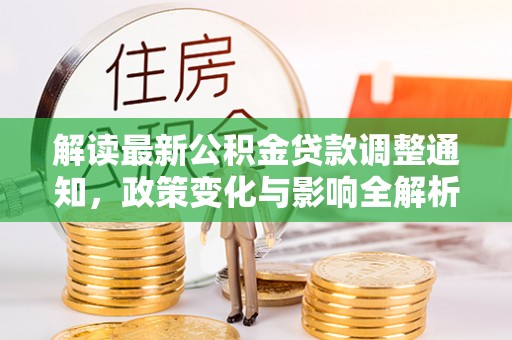 皇姑解读最新公积金贷款调整通知，政策变化与影响全解析