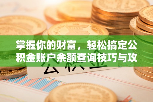 皇姑掌握你的财富，轻松搞定公积金账户余额查询技巧与攻略