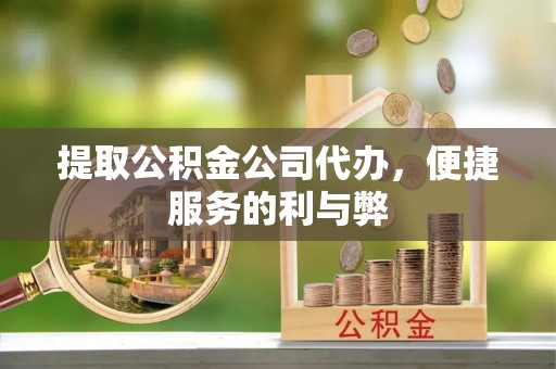 皇姑提取公积金公司代办，便捷服务的利与弊