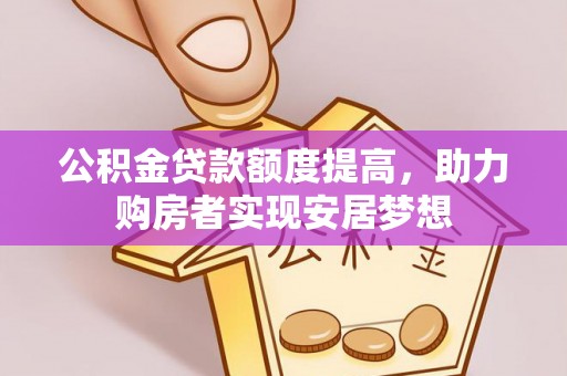 皇姑公积金贷款额度提高，助力购房者实现安居梦想