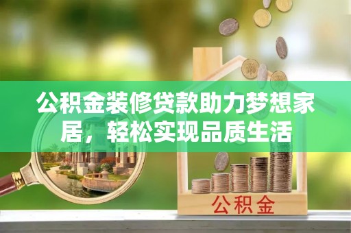 皇姑公积金装修贷款助力梦想家居，轻松实现品质生活