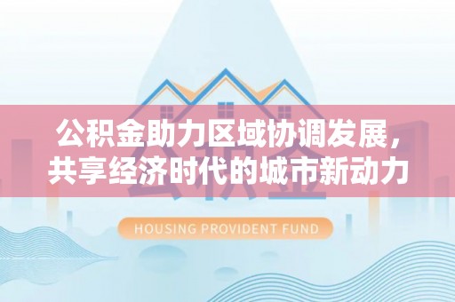 皇姑公积金助力区域协调发展，共享经济时代的城市新动力