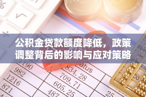 皇姑公积金贷款额度降低，政策调整背后的影响与应对策略