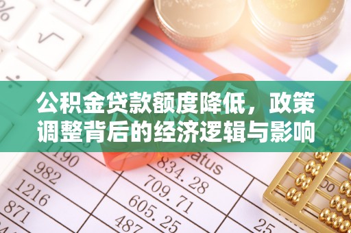 皇姑公积金贷款额度降低，政策调整背后的经济逻辑与影响分析