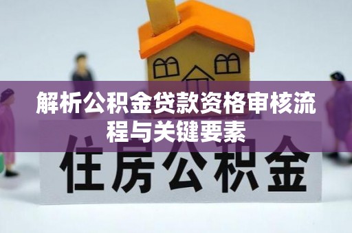 皇姑解析公积金贷款资格审核流程与关键要素