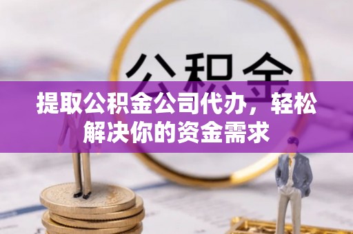 皇姑提取公积金公司代办，轻松解决你的资金需求