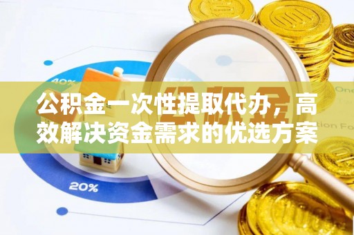 皇姑公积金一次性提取代办，高效解决资金需求的优选方案