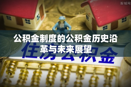 皇姑公积金制度的公积金历史沿革与未来展望