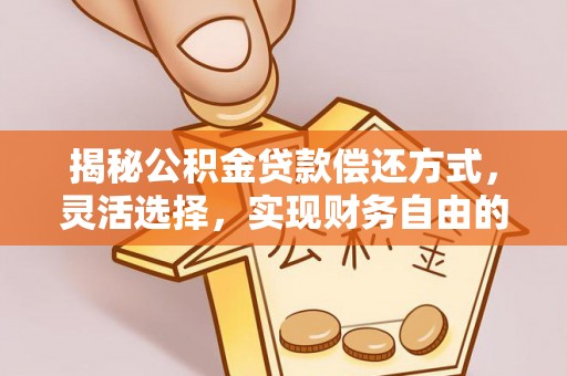 皇姑揭秘公积金贷款偿还方式，灵活选择，实现财务自由的智慧之道